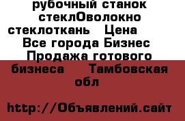 рубочный станок стеклОволокно стеклоткань › Цена ­ 100 - Все города Бизнес » Продажа готового бизнеса   . Тамбовская обл.